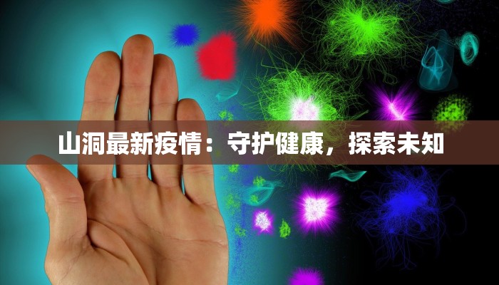 山洞最新疫情:守护健康,探索未知 山洞最新疫情:守护健康,探索未知