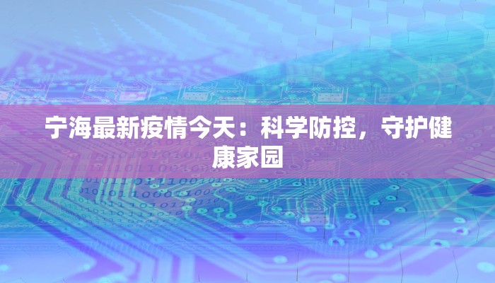 宁海最新疫情今天:科学防控,守护健康家园 宁海最新疫情今天:科学防控,守护健康家园