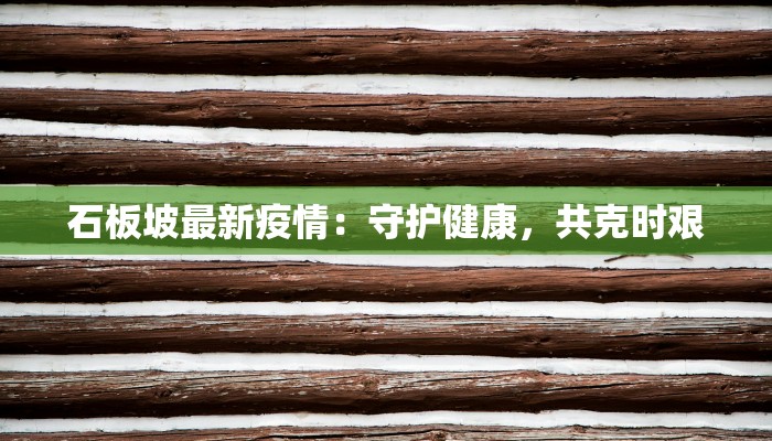 石板坡最新疫情：守护健康，共克时艰