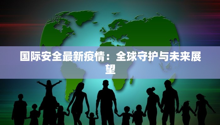 国际安全最新疫情：全球守护与未来展望