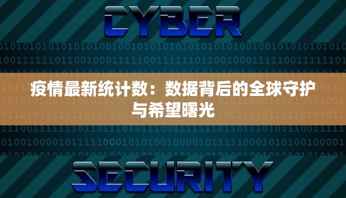 疫情最新统计数：数据背后的全球守护与希望曙光