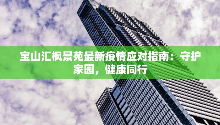 宝山汇枫景苑最新疫情应对指南：守护家园，健康同行