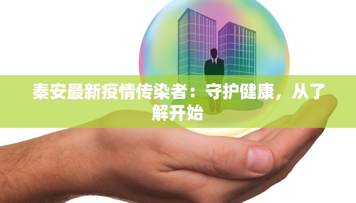秦安最新疫情传染者:守护健康,从了解开始 秦安最新疫情传染者:守护健康,从了解开始