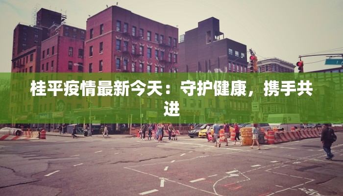 桂平疫情最新今天：守护健康，携手共进