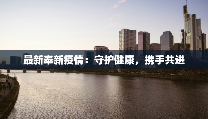 最新奉新疫情：守护健康，携手共进