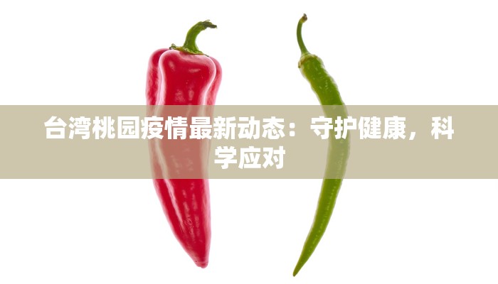 台湾桃园疫情最新动态:守护健康,科学应对 台湾桃园疫情最新动态:守护健康,科学应对
