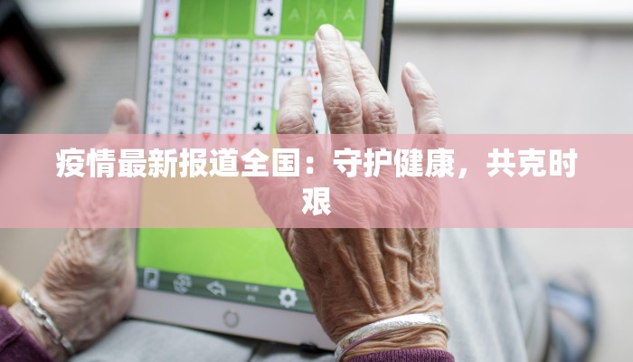 疫情最新报道全国:守护健康,共克时艰 疫情最新报道全国:守护健康,共克时艰