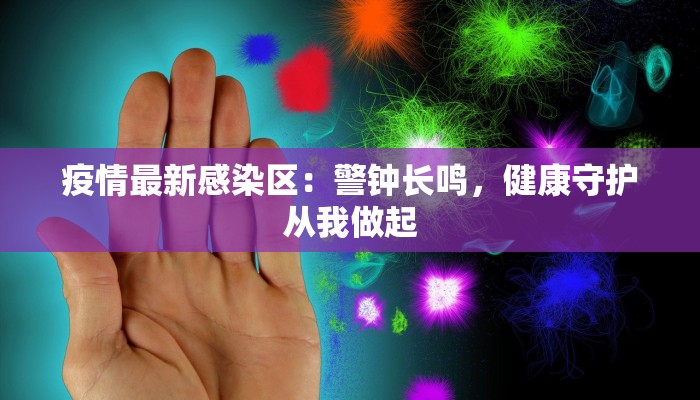 疫情最新感染区:警钟长鸣,健康守护从我做起 疫情最新感染区:警钟长鸣,健康守护从我做起