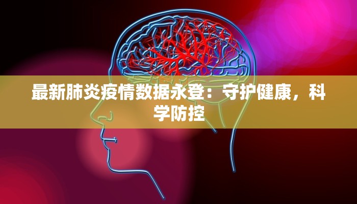 最新肺炎疫情数据永登:守护健康,科学防控 最新肺炎疫情数据永登:守护健康,科学防控