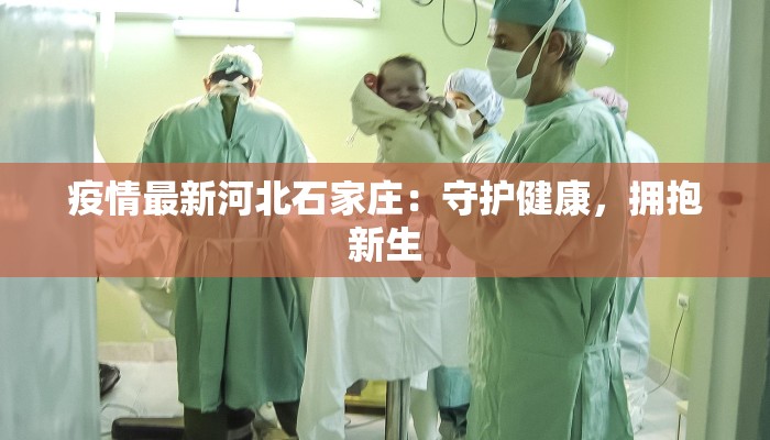 疫情最新河北石家庄：守护健康，拥抱新生
