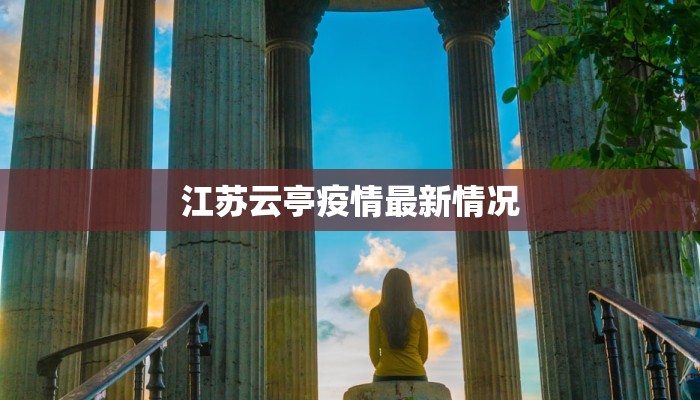 江苏云亭疫情最新情况 江苏云亭疫情最新情况