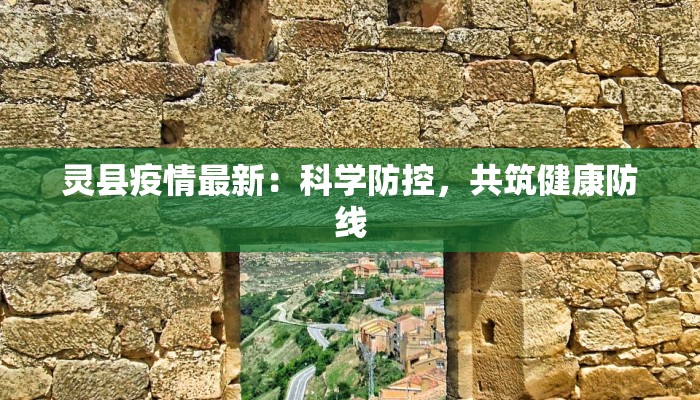 灵县疫情最新:科学防控,共筑健康防线 灵县疫情最新:科学防控,共筑健康防线