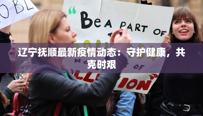 辽宁抚顺最新疫情动态：守护健康，共克时艰