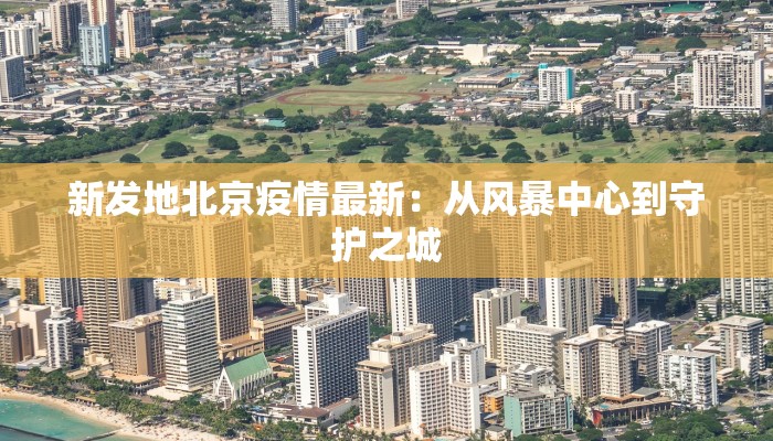 新发地北京疫情最新：从风暴中心到守护之城